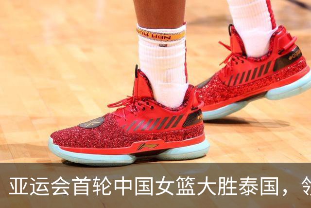 亚运会首轮中国女篮大胜泰国，领先优势达到65分