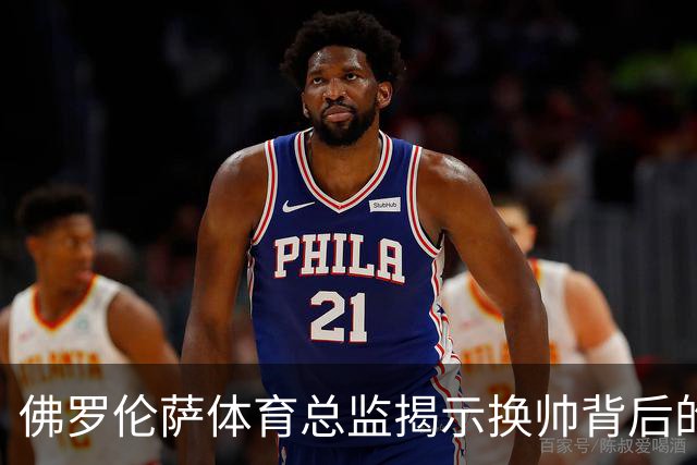 佛罗伦萨体育总监揭示换帅背后的球队问题