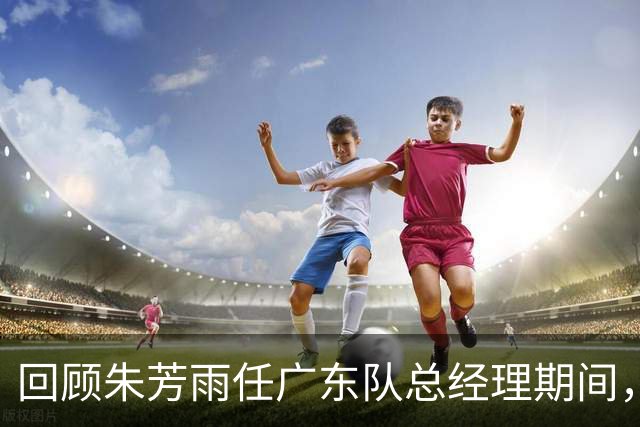 回顾朱芳雨任广东队总经理期间，签约的“水货”外援