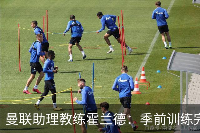 曼联助理教练霍兰德：季前训练完美无瑕，对新赛季信心满满