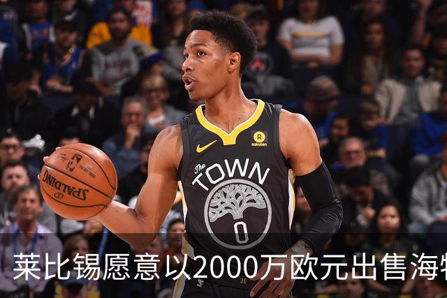 莱比锡愿意以2000万欧元出售海特勒伊达，倾向于永久转会选项